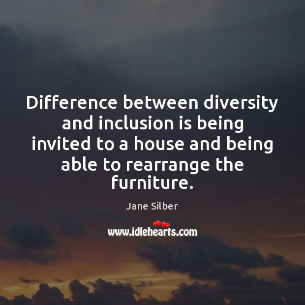 Difference between diversity and inclusion is being invited to a house and 