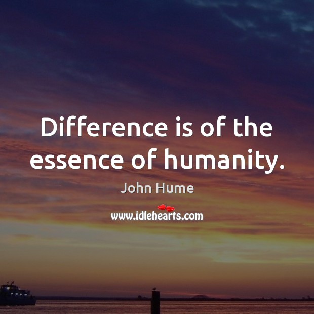 Difference is of the essence of humanity. John Hume Picture Quote