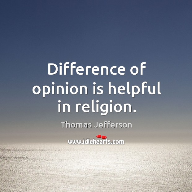 Difference of opinion is helpful in religion. Thomas Jefferson Picture Quote