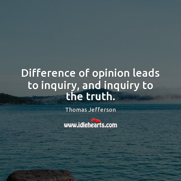 Difference of opinion leads to inquiry, and inquiry to the truth. Image