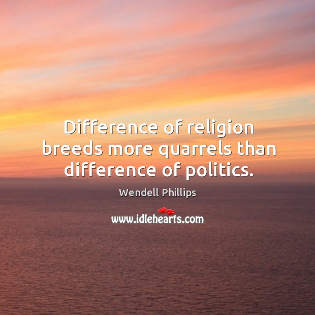 Difference of religion breeds more quarrels than difference of politics. Image