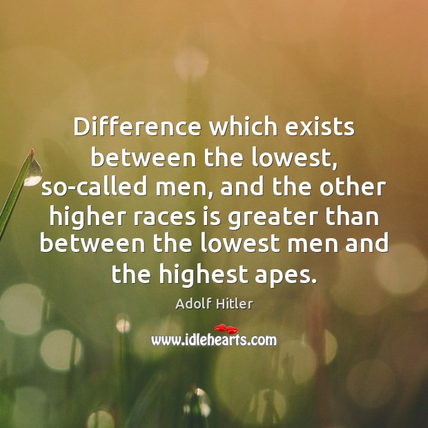 Difference which exists between the lowest, so-called men, and the other higher Adolf Hitler Picture Quote