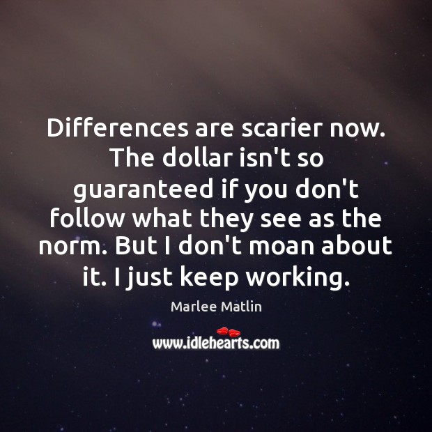 Differences are scarier now. The dollar isn’t so guaranteed if you don’t Marlee Matlin Picture Quote