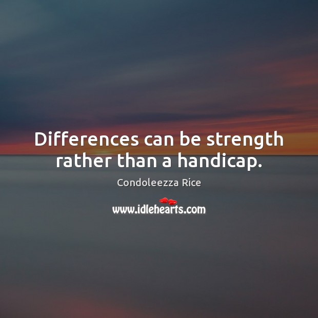 Differences can be strength rather than a handicap. Condoleezza Rice Picture Quote