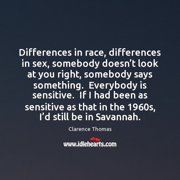 Differences in race, differences in sex, somebody doesn’t look at you Clarence Thomas Picture Quote