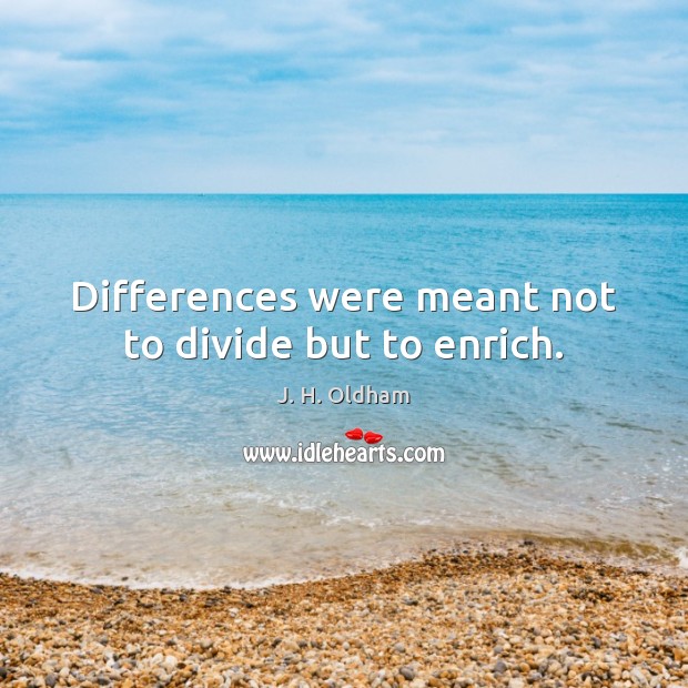 Differences were meant not to divide but to enrich. J. H. Oldham Picture Quote