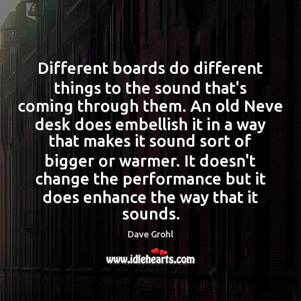 Different boards do different things to the sound that’s coming through them. Dave Grohl Picture Quote