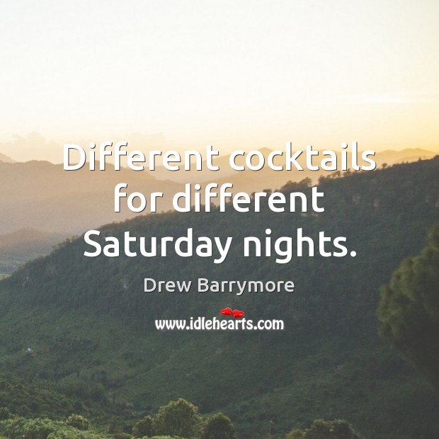 Different cocktails for different Saturday nights. Drew Barrymore Picture Quote