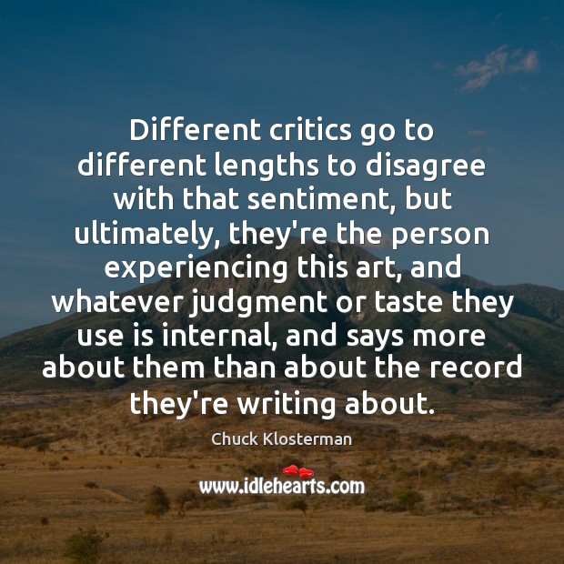 Different critics go to different lengths to disagree with that sentiment, but Chuck Klosterman Picture Quote