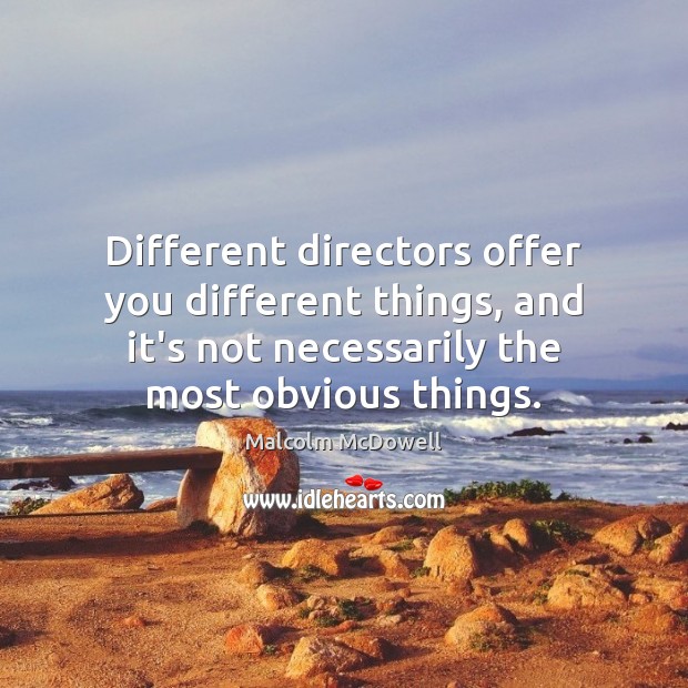 Different directors offer you different things, and it’s not necessarily the most Malcolm McDowell Picture Quote