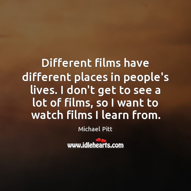 Different films have different places in people’s lives. I don’t get to Image