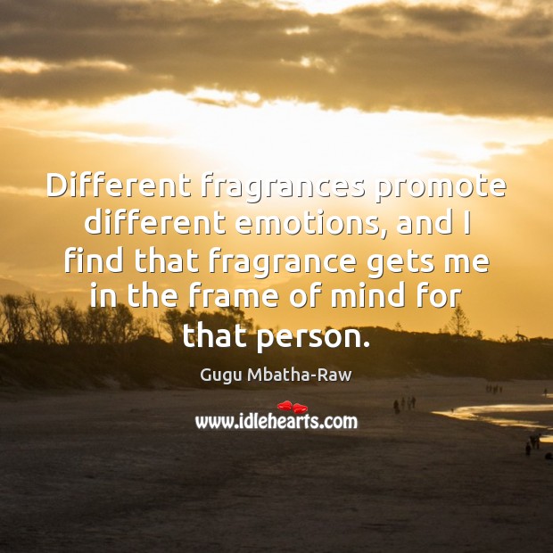Different fragrances promote different emotions, and I find that fragrance gets me Gugu Mbatha-Raw Picture Quote