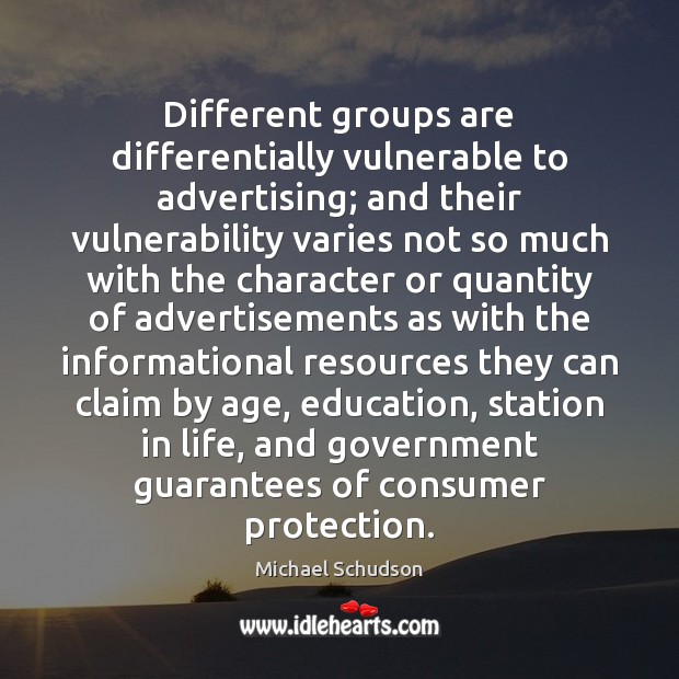 Different groups are differentially vulnerable to advertising; and their vulnerability varies not Michael Schudson Picture Quote