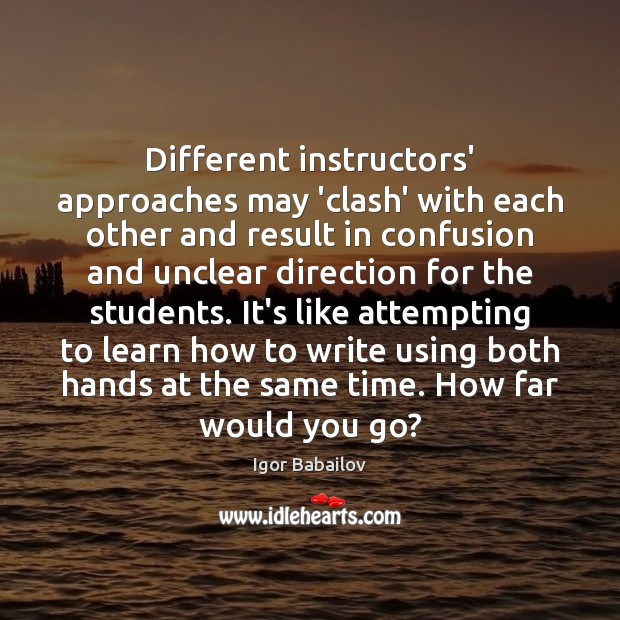 Different instructors’ approaches may ‘clash’ with each other and result in confusion Igor Babailov Picture Quote