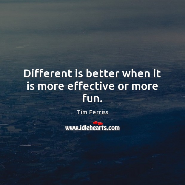 Different is better when it is more effective or more fun. Tim Ferriss Picture Quote