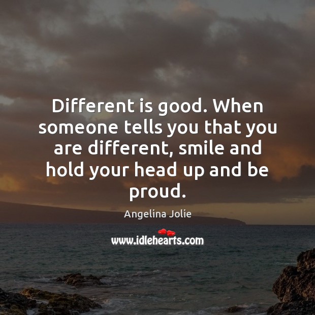 Different is good. When someone tells you that you are different, smile Angelina Jolie Picture Quote