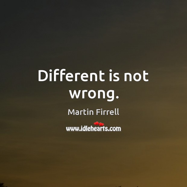 Different is not wrong. Martin Firrell Picture Quote