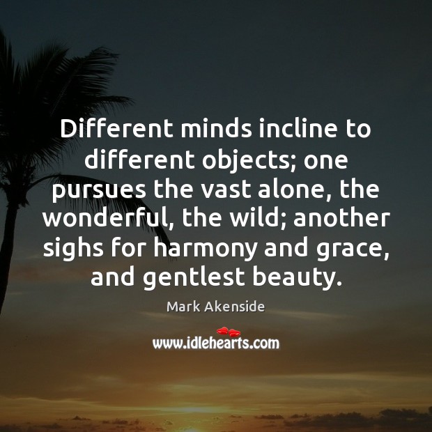 Different minds incline to different objects; one pursues the vast alone, the Image