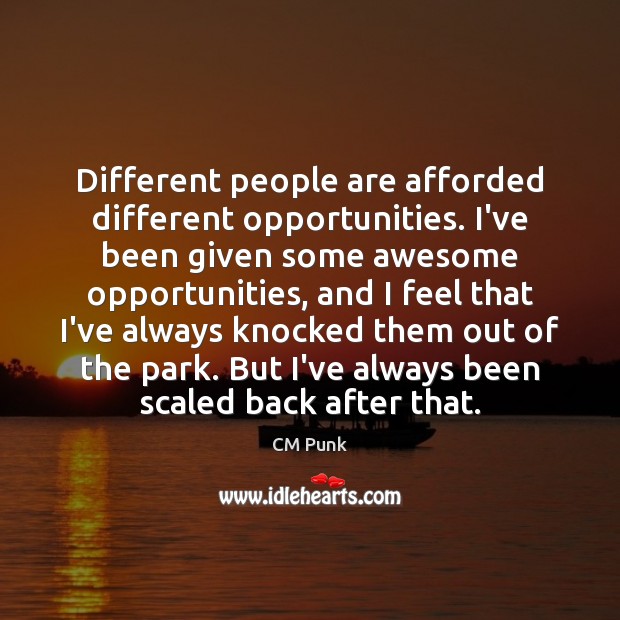 Different people are afforded different opportunities. I’ve been given some awesome opportunities, CM Punk Picture Quote