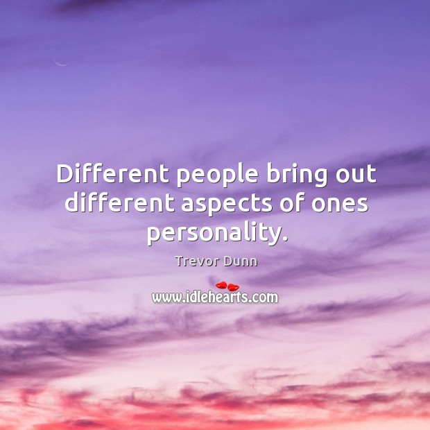 Different people bring out different aspects of ones personality. Trevor Dunn Picture Quote