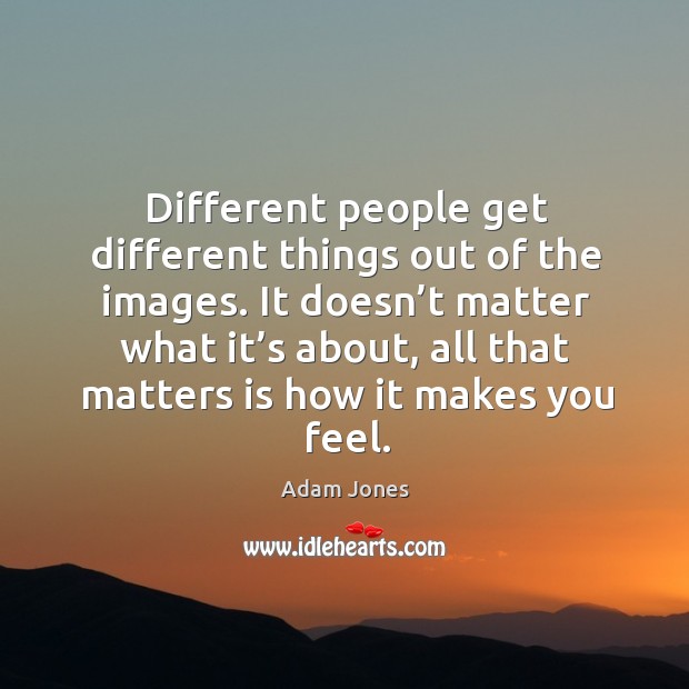 Different people get different things out of the images. It doesn’t matter what it’s about Adam Jones Picture Quote