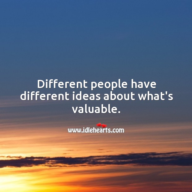 Different people have different ideas about what’s valuable. Image