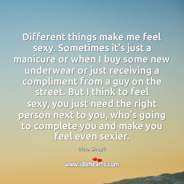 Different things make me feel sexy. Sometimes it’s just a manicure or Irina Shayk Picture Quote