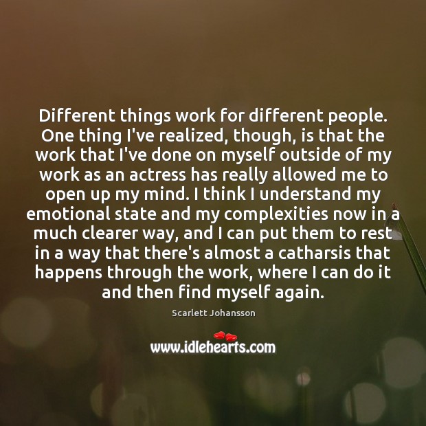 Different things work for different people. One thing I’ve realized, though, is Scarlett Johansson Picture Quote