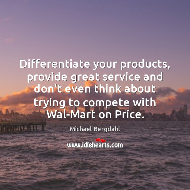 Differentiate your products, provide great service and don’t even think about trying 