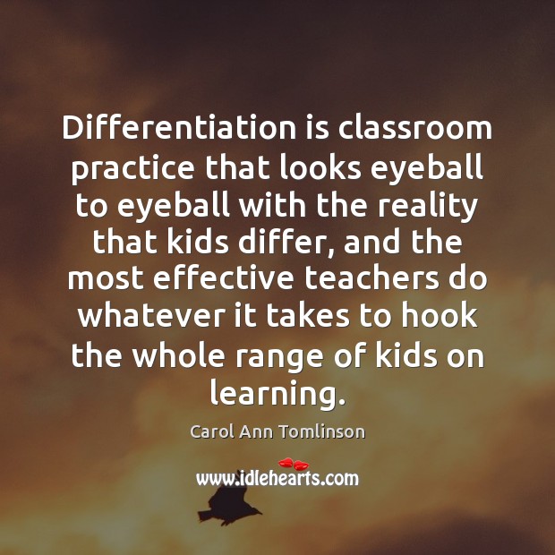 Differentiation is classroom practice that looks eyeball to eyeball with the reality Carol Ann Tomlinson Picture Quote
