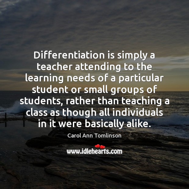 Differentiation is simply a teacher attending to the learning needs of a 