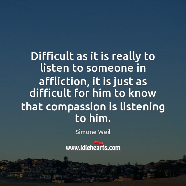 Difficult as it is really to listen to someone in affliction, it Simone Weil Picture Quote