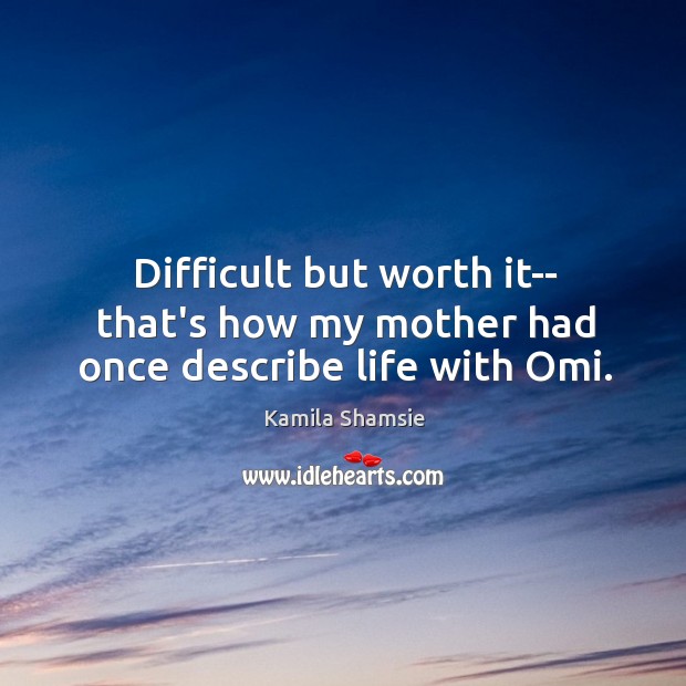 Difficult but worth it– that’s how my mother had once describe life with Omi. Kamila Shamsie Picture Quote