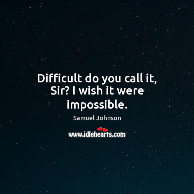 Difficult do you call it, Sir? I wish it were impossible. Samuel Johnson Picture Quote