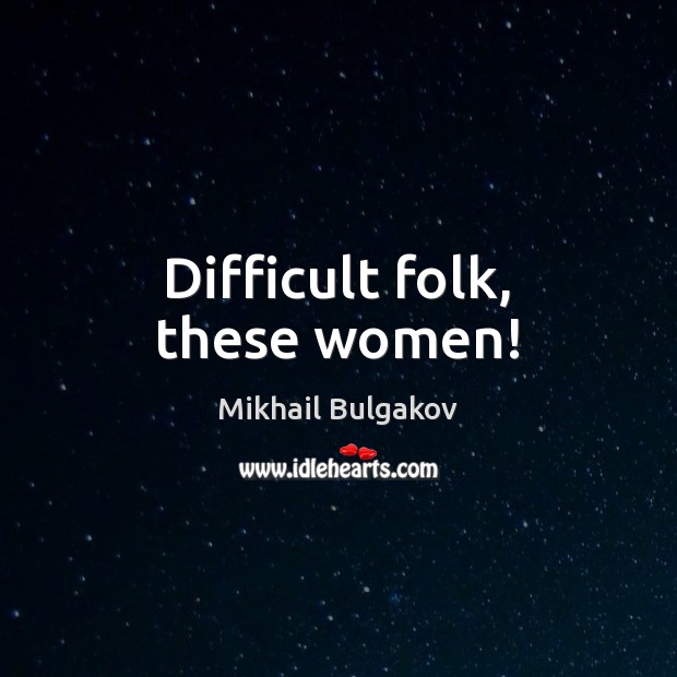 Difficult folk, these women! Mikhail Bulgakov Picture Quote