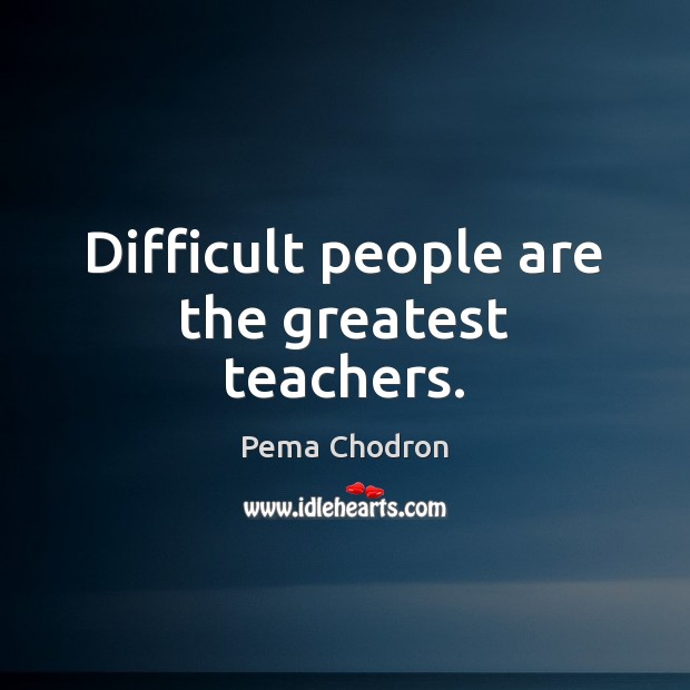 Difficult people are the greatest teachers. Pema Chodron Picture Quote