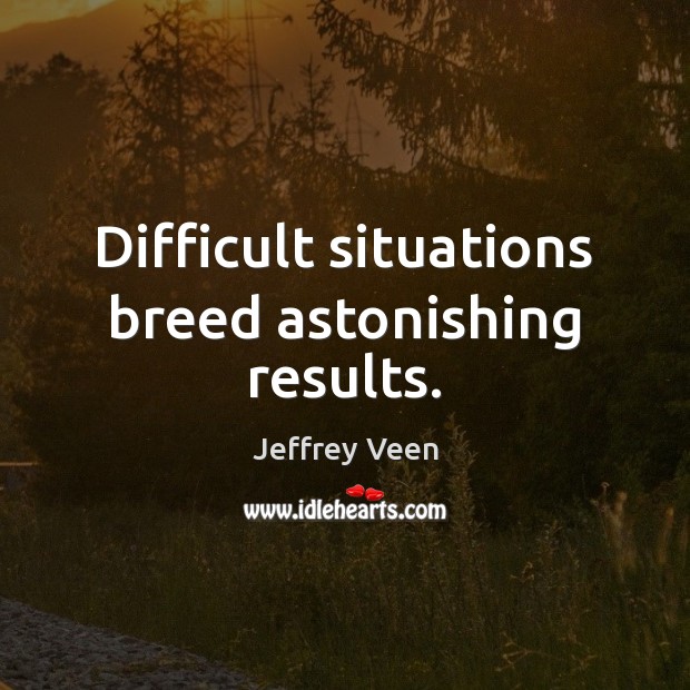 Difficult situations breed astonishing results. Jeffrey Veen Picture Quote