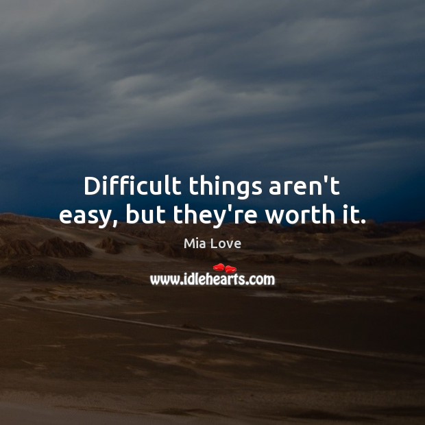 Difficult things aren’t easy, but they’re worth it. Mia Love Picture Quote