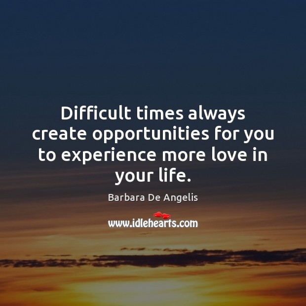 Difficult times always create opportunities for you to experience more love in your life. Image