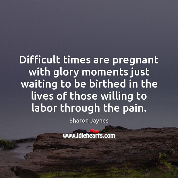 Difficult times are pregnant with glory moments just waiting to be birthed Sharon Jaynes Picture Quote