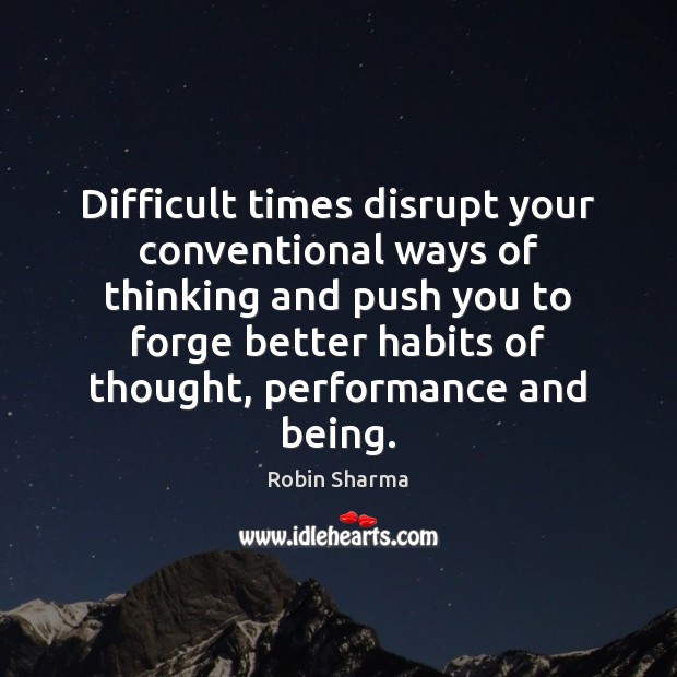 Difficult times disrupt your conventional ways of thinking and push you to Robin Sharma Picture Quote