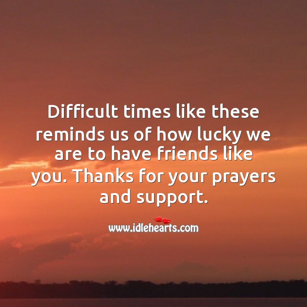 Difficult times like these reminds us of how lucky we are to have friends like you. Sympathy Thank You Messages Image