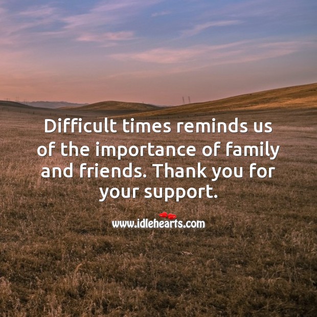 Difficult times reminds us of the importance of family and friends. Thank You Quotes Image