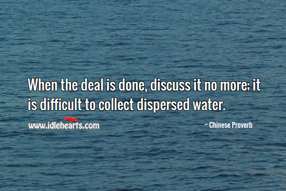 When the deal is done, discuss it no more; it is difficult to collect dispersed water. Chinese Proverbs Image