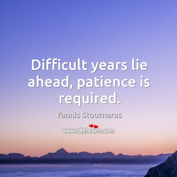 Difficult years lie ahead, patience is required. Yannis Stournaras Picture Quote