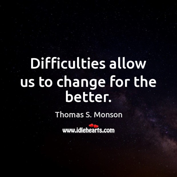 Difficulties allow us to change for the better. Thomas S. Monson Picture Quote