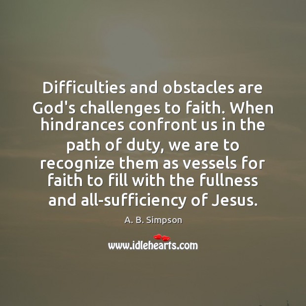 Difficulties and obstacles are God’s challenges to faith. When hindrances confront us A. B. Simpson Picture Quote