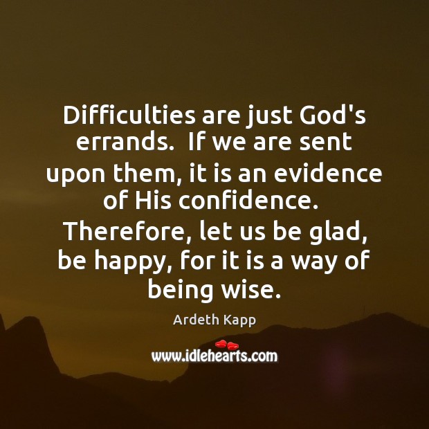 Difficulties are just God’s errands.  If we are sent upon them, it Confidence Quotes Image