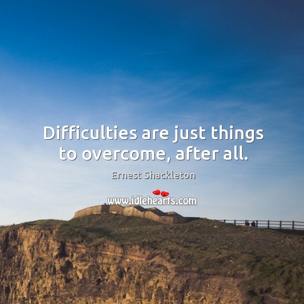 Difficulties are just things to overcome, after all. Ernest Shackleton Picture Quote