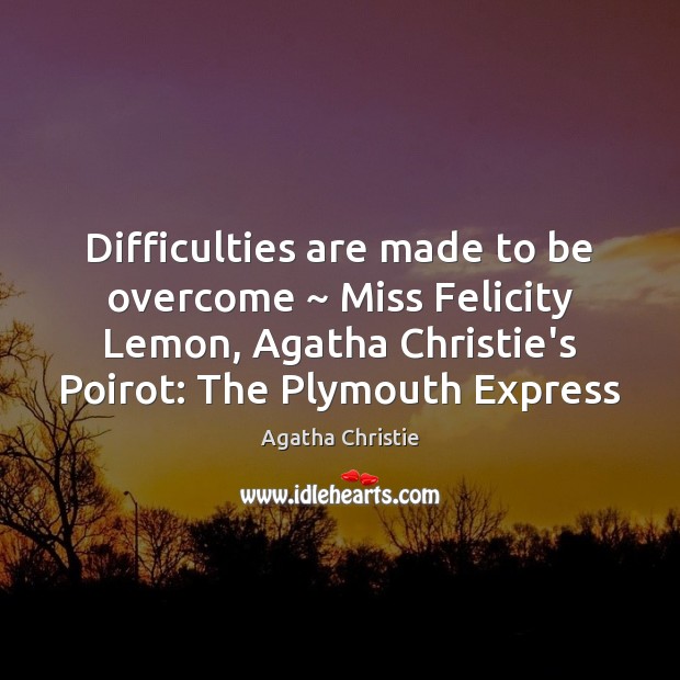 Difficulties are made to be overcome ~ Miss Felicity Lemon, Agatha Christie’s Poirot: Agatha Christie Picture Quote